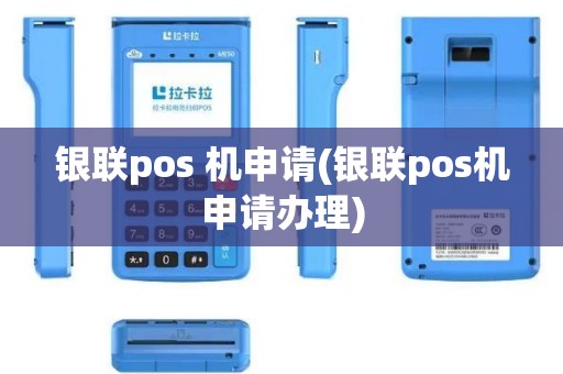 银联pos 机申请(银联pos机申请办理)