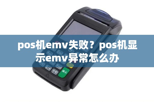 pos机emv失败？pos机显示emv异常怎么办