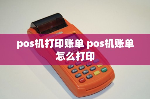 pos机打印账单 pos机账单怎么打印