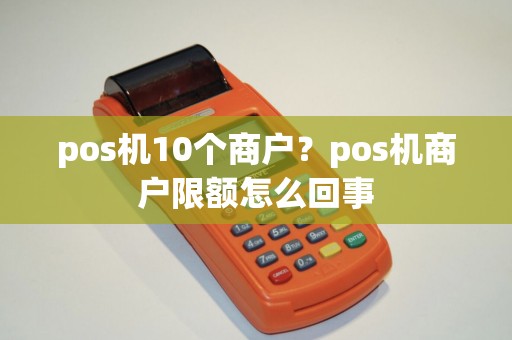 pos机10个商户？pos机商户限额怎么回事