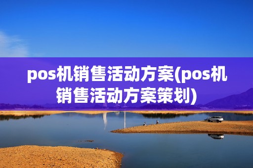 pos机销售活动方案(pos机销售活动方案策划)