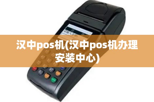 汉中pos机(汉中pos机办理安装中心)