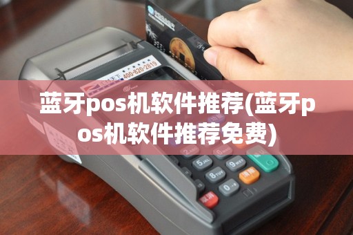 蓝牙pos机软件推荐(蓝牙pos机软件推荐免费)