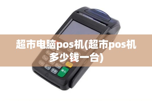 超市电脑pos机(超市pos机多少钱一台)
