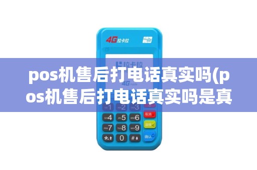 pos机售后打电话真实吗(pos机售后打电话真实吗是真的吗)
