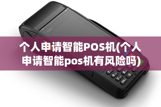 个人申请智能POS机(个人申请智能pos机有风险吗)