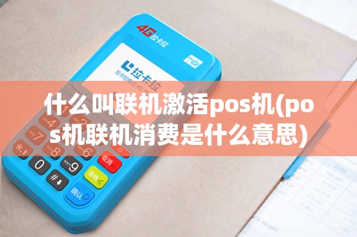 什么叫联机激活pos机(pos机联机消费是什么意思)