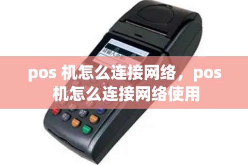pos 机怎么连接网络，pos 机怎么连接网络使用