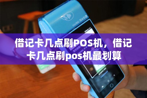 借记卡几点刷POS机，借记卡几点刷pos机最划算