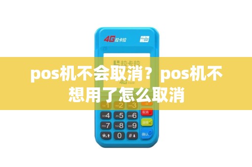 pos机不会取消？pos机不想用了怎么取消