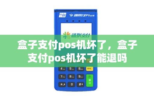 盒子支付pos机坏了，盒子支付pos机坏了能退吗